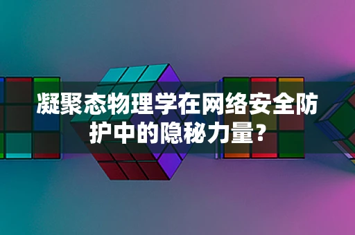 凝聚态物理学在网络安全防护中的隐秘力量？