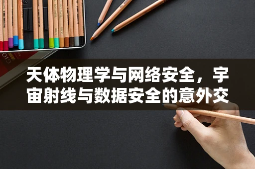 天体物理学与网络安全，宇宙射线与数据安全的意外交集