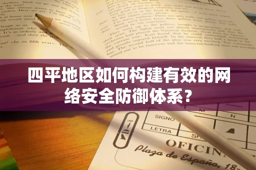 四平地区如何构建有效的网络安全防御体系？