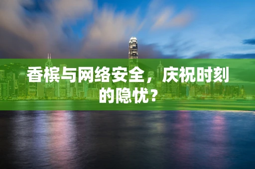 香槟与网络安全，庆祝时刻的隐忧？