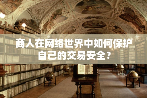 商人在网络世界中如何保护自己的交易安全？