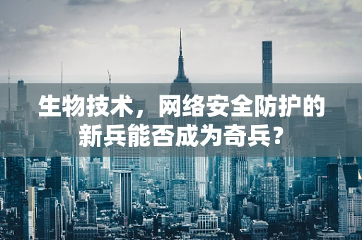 生物技术，网络安全防护的新兵能否成为奇兵？