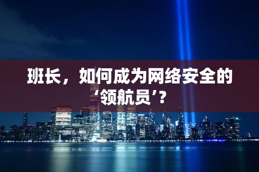 班长，如何成为网络安全的‘领航员’？