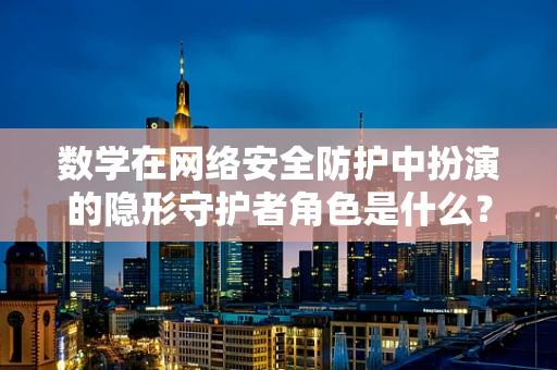 数学在网络安全防护中扮演的隐形守护者角色是什么？
