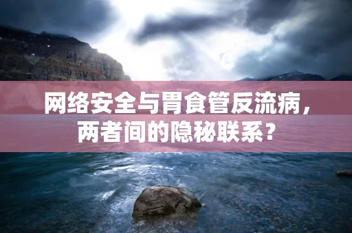 网络安全与胃食管反流病，两者间的隐秘联系？