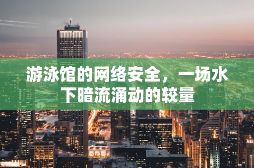 游泳馆的网络安全，一场水下暗流涌动的较量