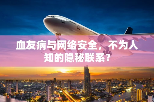 血友病与网络安全，不为人知的隐秘联系？