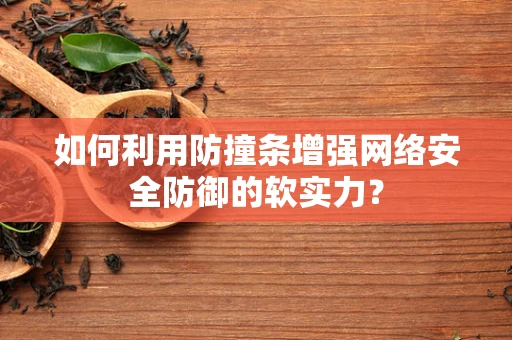 如何利用防撞条增强网络安全防御的软实力？