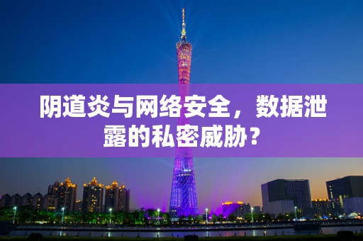 阴道炎与网络安全，数据泄露的私密威胁？