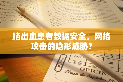 脑出血患者数据安全，网络攻击的隐形威胁？