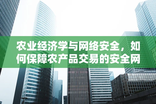 农业经济学与网络安全，如何保障农产品交易的安全网？