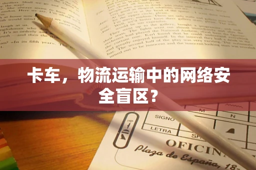 卡车，物流运输中的网络安全盲区？