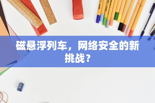 磁悬浮列车，网络安全的新挑战？