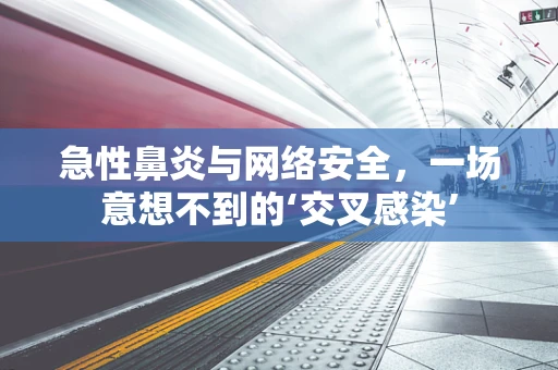 急性鼻炎与网络安全，一场意想不到的‘交叉感染’