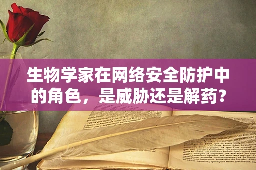 生物学家在网络安全防护中的角色，是威胁还是解药？