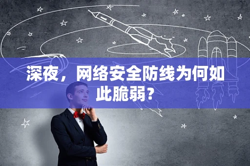 深夜，网络安全防线为何如此脆弱？