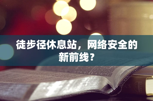 徒步径休息站，网络安全的新前线？