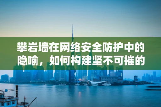攀岩墙在网络安全防护中的隐喻，如何构建坚不可摧的数字防线？