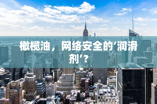 橄榄油，网络安全的‘润滑剂’？
