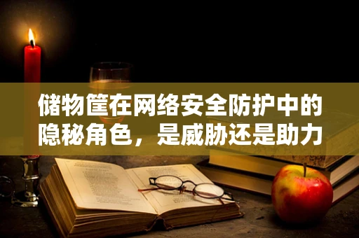 储物筐在网络安全防护中的隐秘角色，是威胁还是助力？