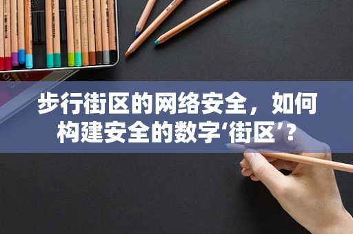 步行街区的网络安全，如何构建安全的数字‘街区’？