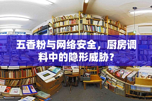 五香粉与网络安全，厨房调料中的隐形威胁？
