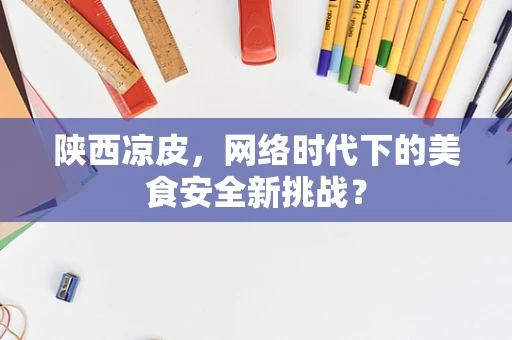 陕西凉皮，网络时代下的美食安全新挑战？