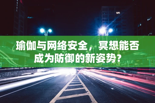 瑜伽与网络安全，冥想能否成为防御的新姿势？