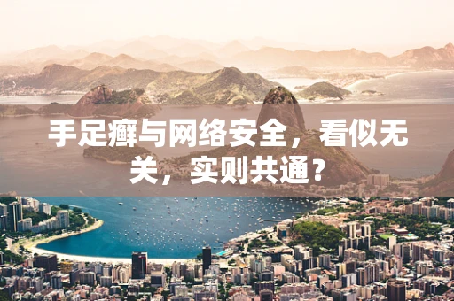 手足癣与网络安全，看似无关，实则共通？