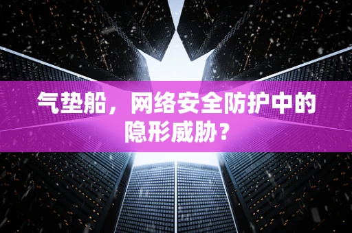 气垫船，网络安全防护中的隐形威胁？