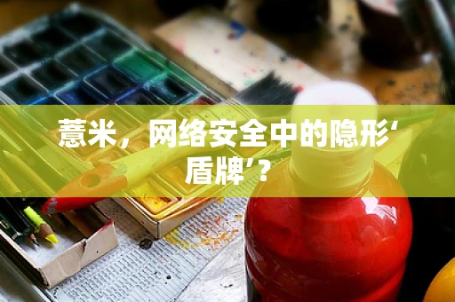 薏米，网络安全中的隐形‘盾牌’？