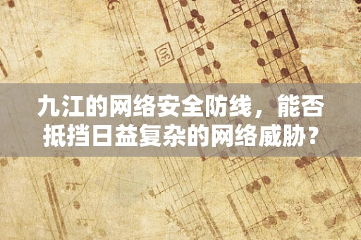 九江的网络安全防线，能否抵挡日益复杂的网络威胁？