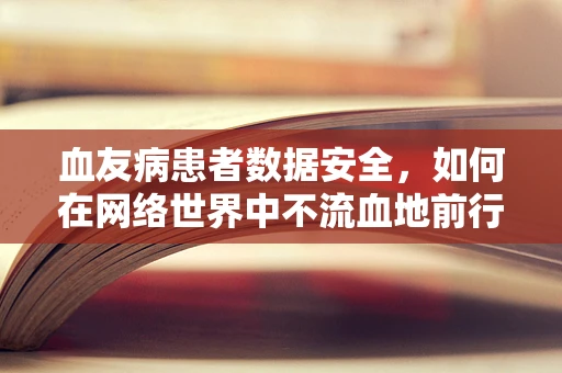 血友病患者数据安全，如何在网络世界中不流血地前行？