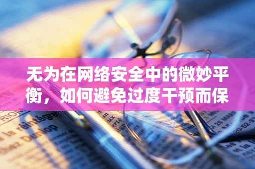 无为在网络安全中的微妙平衡，如何避免过度干预而保持系统安全？