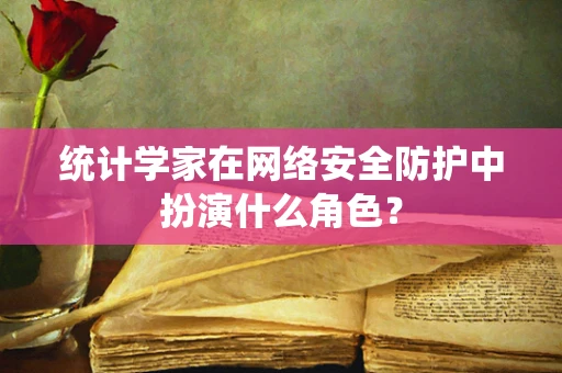 统计学家在网络安全防护中扮演什么角色？