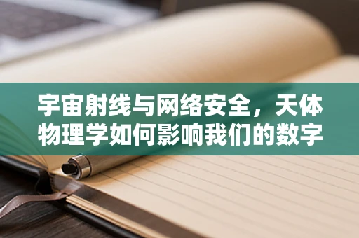 宇宙射线与网络安全，天体物理学如何影响我们的数字安全？
