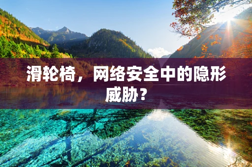 滑轮椅，网络安全中的隐形威胁？