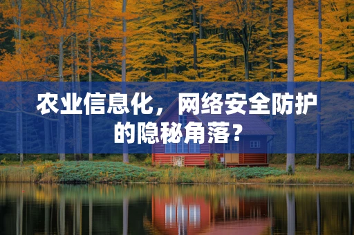 农业信息化，网络安全防护的隐秘角落？