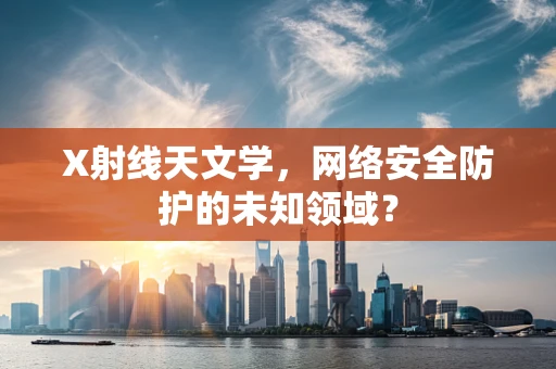 X射线天文学，网络安全防护的未知领域？