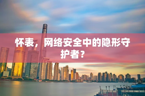 怀表，网络安全中的隐形守护者？