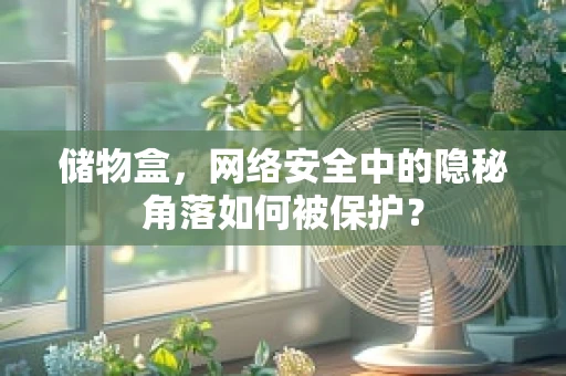 储物盒，网络安全中的隐秘角落如何被保护？