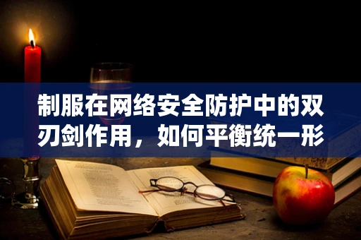 制服在网络安全防护中的双刃剑作用，如何平衡统一形象与个人隐私？