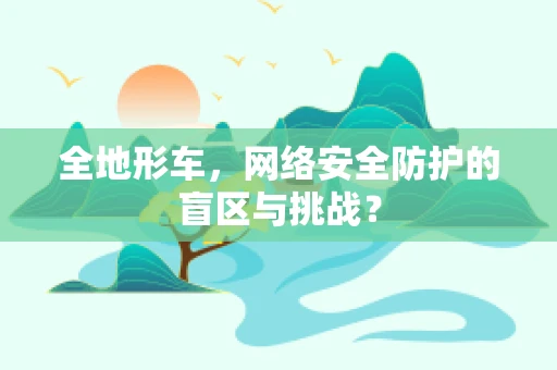 全地形车，网络安全防护的盲区与挑战？