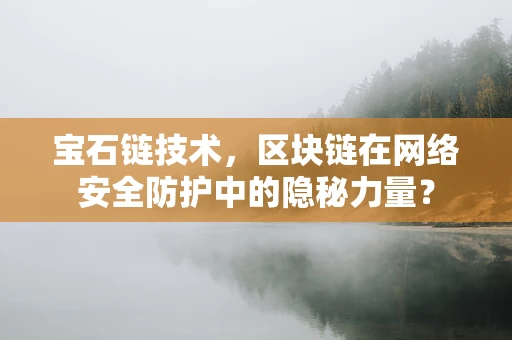 宝石链技术，区块链在网络安全防护中的隐秘力量？