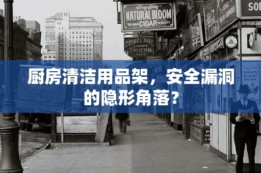 厨房清洁用品架，安全漏洞的隐形角落？