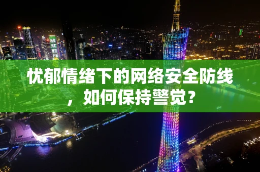 忧郁情绪下的网络安全防线，如何保持警觉？