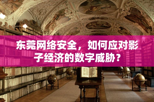 东莞网络安全，如何应对影子经济的数字威胁？