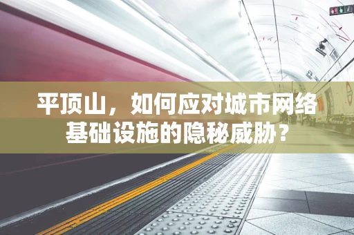 平顶山，如何应对城市网络基础设施的隐秘威胁？
