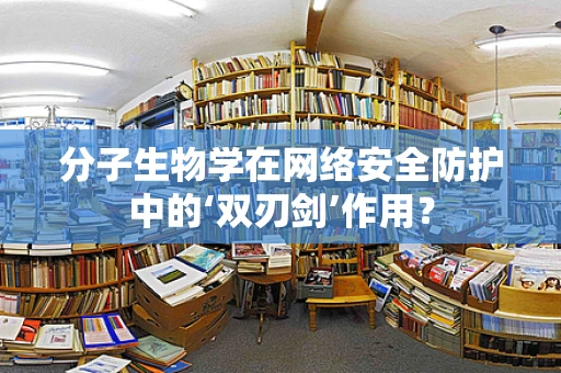 分子生物学在网络安全防护中的‘双刃剑’作用？