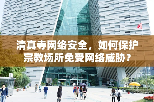 清真寺网络安全，如何保护宗教场所免受网络威胁？